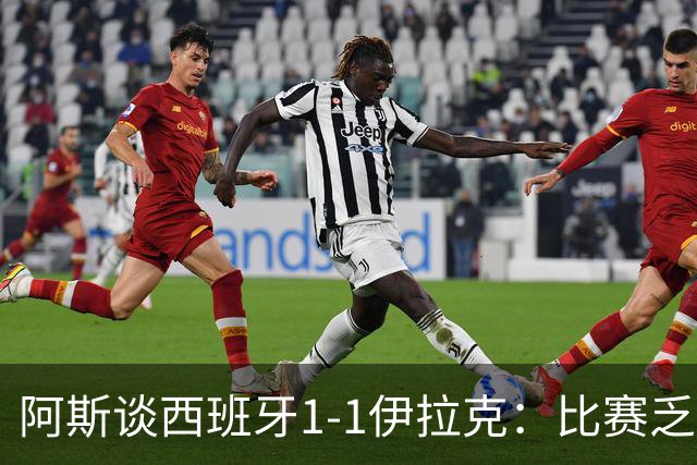 阿斯谈西班牙1-1伊拉克：比赛乏善可陈，奏国歌是最精彩时刻之一
